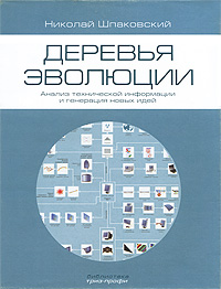 Деревья эволюции Анализ технической информации и генерация новый идей Издательство: ТРИЗ-профи, 2006 г Суперобложка, 250 стр ISBN 5-9348-6048-8 Тираж: 1500 экз Формат: 60x90/8 (~220х290 мм) Мелованная бумага, Цветные иллюстрации