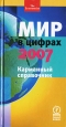 Мир в цифрах 2007. Карманный справочник. Издательство: Олимп-Бизнес, 2007 г. Твердый переплет, 272 стр. ISBN 5-9693-0078-0, 1-86197-825-1, 978-1-86197-825-7 Формат: 84x108/32 (~130х205 мм)
