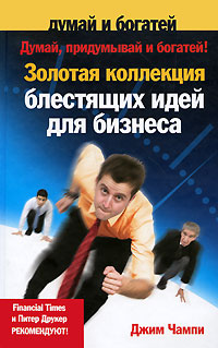Думай, придумывай и богатей! Золотая коллекция блестящих идей для бизнеса. Серия: Думай и богатей