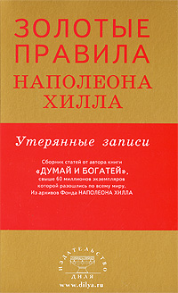 Золотые правила Наполеона Хилла. Утерянные записи. Издательство: Диля, 2009 г. Мягкая обложка, 272 стр. ISBN 978-5-88503-861-4 Тираж: 5000 экз. Формат: 84x108/32 (~130х205 мм)
