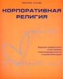 Корпоративная религия. Издательство: Стокгольмская школа экономики в Санкт-Петербурге, 2002 г. Мягкая обложка, 272 стр. ISBN 5-315-00019-2 Тираж: 10000 экз. Формат: 72x104/16 (~180x258 мм)