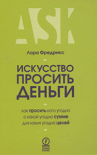 Искусство просить деньги. Как просить кого угодно о какой угодно сумме для какой угодно цели